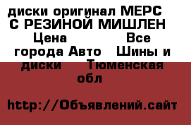 диски оригинал МЕРС 211С РЕЗИНОЙ МИШЛЕН › Цена ­ 40 000 - Все города Авто » Шины и диски   . Тюменская обл.